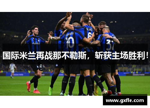 国际米兰再战那不勒斯，斩获主场胜利！