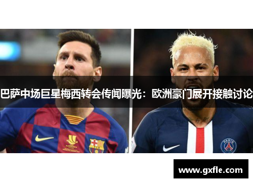 巴萨中场巨星梅西转会传闻曝光：欧洲豪门展开接触讨论