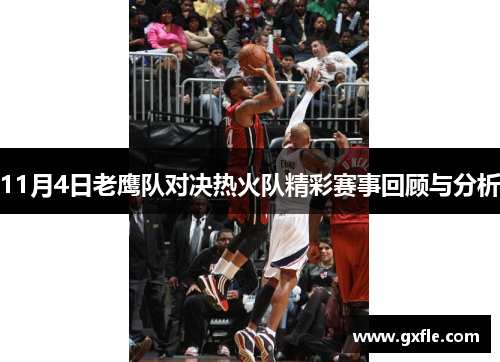 11月4日老鹰队对决热火队精彩赛事回顾与分析