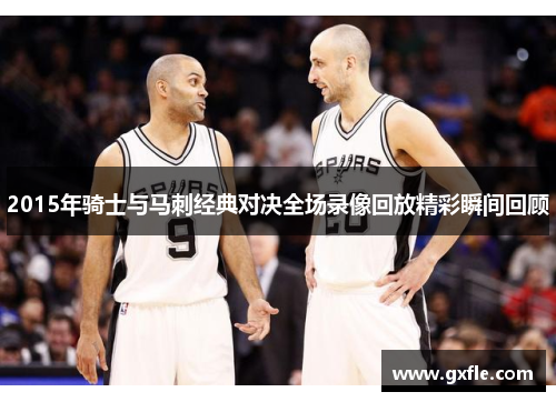 2015年骑士与马刺经典对决全场录像回放精彩瞬间回顾
