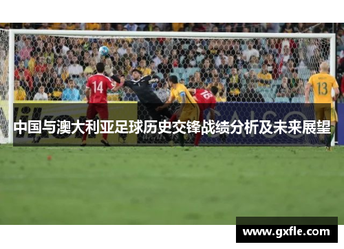 中国与澳大利亚足球历史交锋战绩分析及未来展望