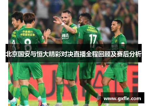 北京国安与恒大精彩对决直播全程回顾及赛后分析