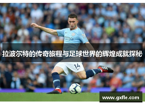 拉波尔特的传奇旅程与足球世界的辉煌成就探秘